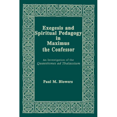 Exegesis and Spiritual Pedagogy in Maximus the Confessor: An Investigation of the Quaestiones AD Thalassium