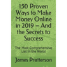 150 Proven Ways to Make Money Online in 2019 - And the Secrets to Success: The Most Comprehensive List In the World