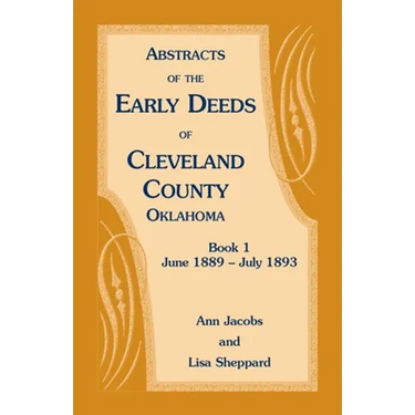 Abstracts of the Early Deeds of Cleveland County, Oklahoma: Book 1, June 1889 - July 1893