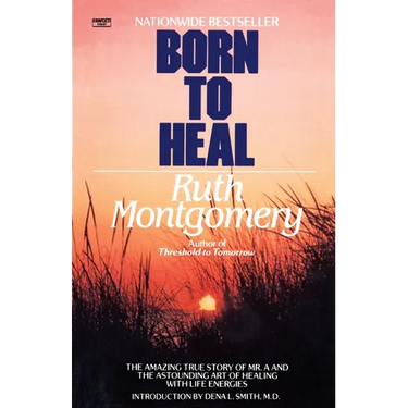 Born to Heal: The Amazing True Story of Mr. A and the Astounding Art of Healing with Life Energies