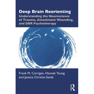Deep Brain Reorienting: Understanding the Neuroscience of Trauma, Attachment Wounding, and Dbr Psychotherapy