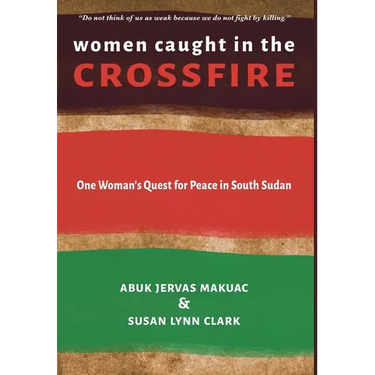 Women Caught in the Crossfire: One Woman's Quest for Peace in South Sudan