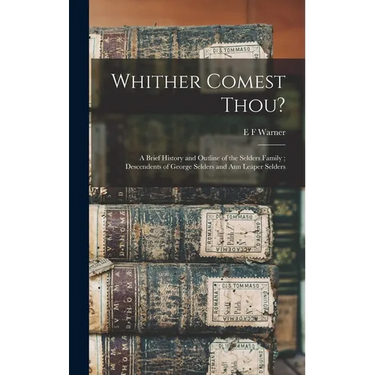 Whither Comest Thou?: A Brief History and Outline of the Selders Family; Descendents of George Selders and Ann Leaper Selders
