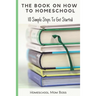 The Book On How To Homeschool: 10 Simple Steps To Get Started