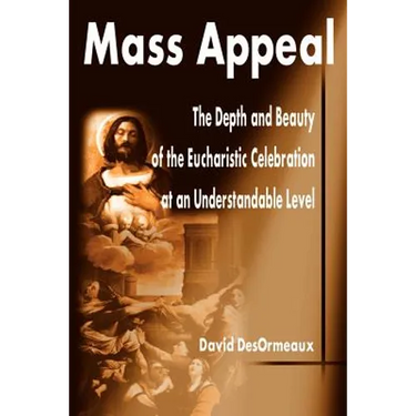Mass Appeal: The Depth and Beauty of the Eucharistic Celebration at an Understandable Level
