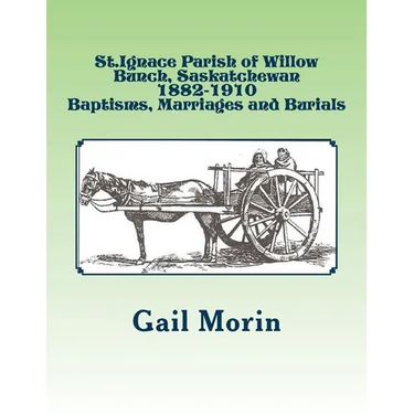 St.Ignace Parish of Willow Bunch, Saskatchewan: 1882-1910 Baptisms, Marriages, Burials