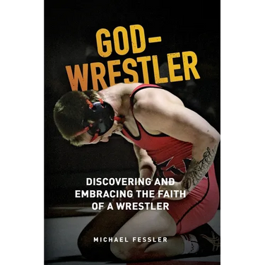 God-Wrestler: Discovering And Embracing The Faith Of A Wrestler