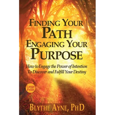 Finding Your Path, Engaging Your Purpose: How to Engage the Power of Intention to Discover and Fulfill Your Destiny
