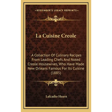 La Cuisine Creole: A Collection of Culinary Recipes from Leading Chefs and Noted Creole Housewives, Who Have Made New Orleans Famous for