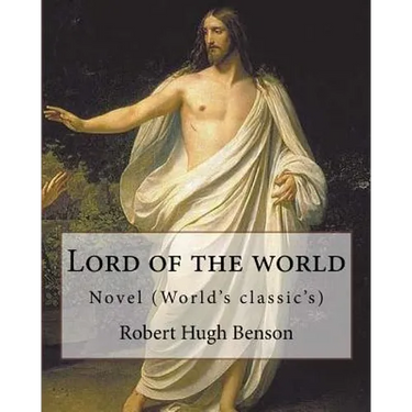 Lord of the world By: Robert Hugh Benson: Novel (World's classic's)