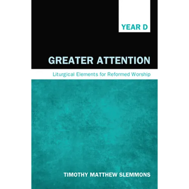 Greater Attention: Liturgical Elements for Reformed Worship, Year D