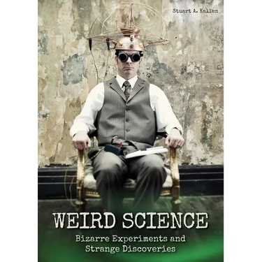 Weird Science: Bizarre Experiments and Strange Discoveries