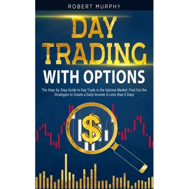 Day Trading with options: The Step-by-Step Guide to Day Trade in the Options Market. Find Out the Strategies to Create a Daily Income in Less th