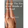 Trump: The Fire in the Middle of the Road: A Novel