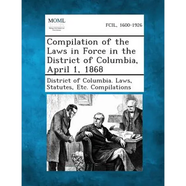 Compilation of the Laws in Force in the District of Columbia, April 1, 1868