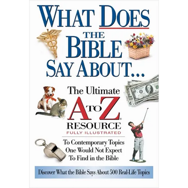 The What Does the Bible Say about: The Ultimate A to Z Resource