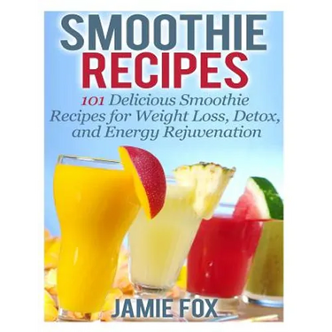 Smoothie Recipes: 101 Delicious Smoothie Recipes for Weight Loss, Detox, and Energy Rejuvenation