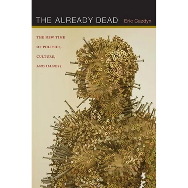The Already Dead: The New Time of Politics, Culture, and Illness