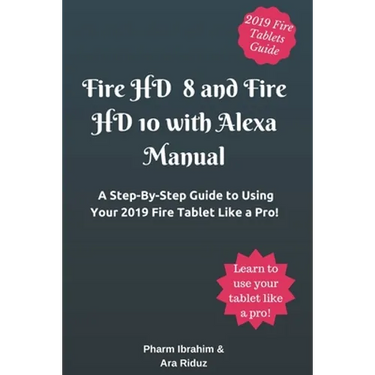 Fire HD 8 and Fire HD 10 with Alexa Manual: A Step-By-Step Guide to Using Your 2019 Fire Tablet Like a Pro!