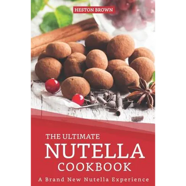The Ultimate Nutella Cookbook: A Brand New Nutella Experience