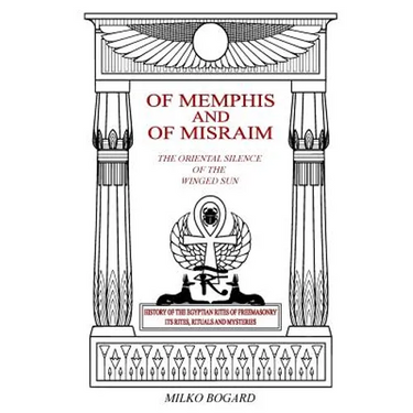 Of Memphis and of Misraim, the Oriental Silence of the Winged Sun: History of the Egyptian Rites of Freemasonry; Its Rites, Rituals and Mysteries