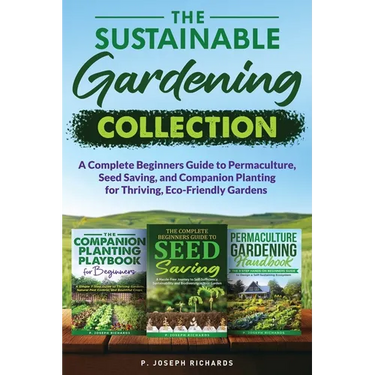 The Sustainable Gardening Collection: A Complete Beginners Guide to Permaculture, Seed Saving, and Companion Planting for Thriving, Eco-Friendly Garde