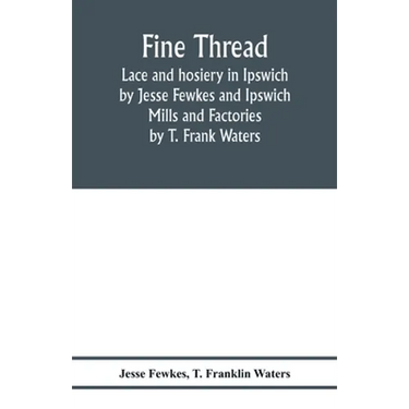 Fine thread, lace and hosiery in Ipswich by Jesse Fewkes and Ipswich Mills and Factories by T. Frank Waters
