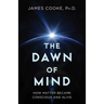 The Dawn of Mind: How Matter Became Conscious and Alive