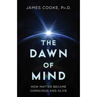 The Dawn of Mind: How Matter Became Conscious and Alive