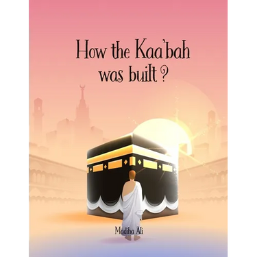 How the Kaa'bah was built?: Islamic Story Book for Muslim Kids (Ages 5-10)