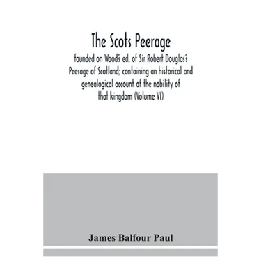 The Scots peerage: founded on Wood's ed. of Sir Robert Douglas's Peerage of Scotland; containing an historical and genealogical account o