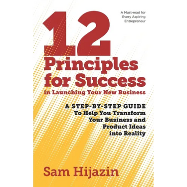 12 Principles for Success in Launching Your New Business: A Step-by-Step Guide That Will Help You Transform Your Business and Product Ideas into Reali