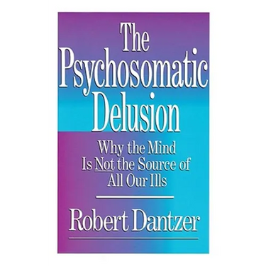 Psychosomatic Delusion: Why the Mind Is Not the Source of All Our Ills