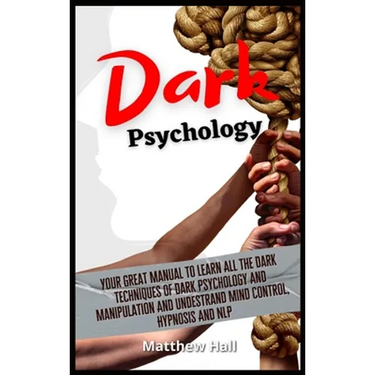 Dark Psychology: Your Great Manual To Learn All The Dark Techniques Of Dark Psychology And Manipulation And Understand Mind Control, Hypnosis And NLP