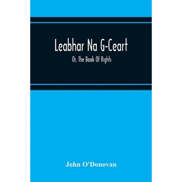 Leabhar Na G-Ceart: Or, The Book Of Rights