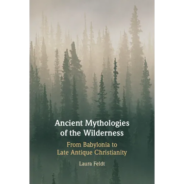 Ancient Mythologies of the Wilderness: Narrative, Nature, and Religious Identity Formation from the Babylonians to the Late Antique Christians