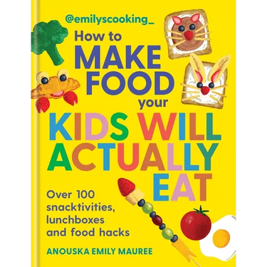 Emily's Cooking: How to Make Food Your Kids Will Actually Eat: Over 100 Snacktivities, Lunchboxes and Food Hacks