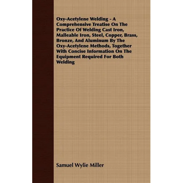 Oxy-Acetylene Welding - A Comprehensive Treatise On The Practice Of Welding Cast Iron, Malleable Iron, Steel, Copper, Brass, Bronze, And Aluminum By T