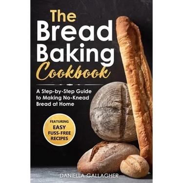 The Bread Baking Cookbook: A Step-by-Step Guide to Making No-Knead Bread at Home