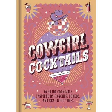 Cowgirl Cocktails: Over 100 Cocktails Inspired by Ranches, Rodeos, and Real Good Times