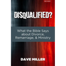 Disqualified?: What the Bible Says about Divorce, Remarriage, and Ministry