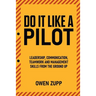 Do It Like a Pilot. Leadership, Communication, Teamwork and Management Skills from the Ground Up.