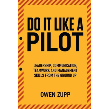 Do It Like a Pilot. Leadership, Communication, Teamwork and Management Skills from the Ground Up.
