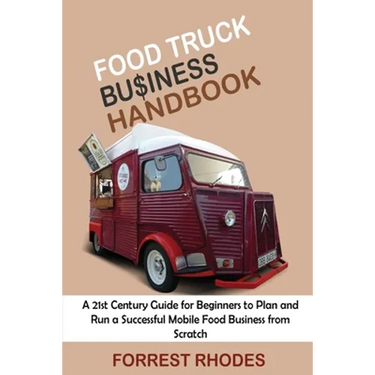 Food Truck Business Handbook: A 21st Century Guide for Beginners to Plan and Run a Successful Mobile Food Business from Scratch