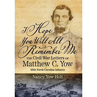 I Hope You Will All Remember Me: The Civil War Letters of Matthew C. Yow 48th North Carolina Infantry