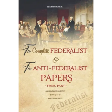 The Complete Federalist and The Anti-Federalist Papers: The Articles of Confederation, The Constitution of Declaration, All Bill Of Rights & Amendment