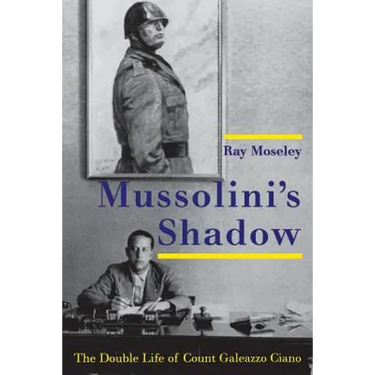 Mussolini's Shadow: The Double Life of Count Galeazzo Ciano