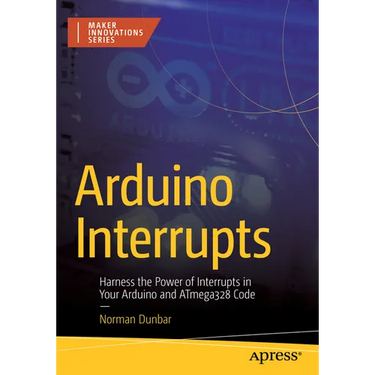 Arduino Interrupts: Harness the Power of Interrupts in Your Arduino and Atmega328 Code