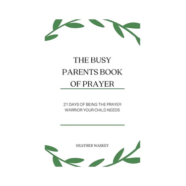 The Busy Parent's Book of Prayers: 21 days of Being the Prayer Warrior Your Child Needs