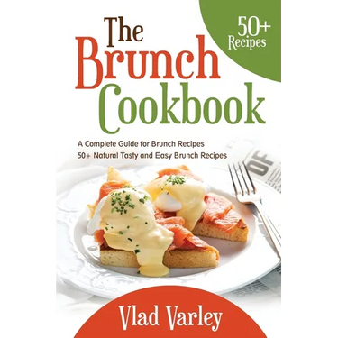 The Brunch cookbook: A Complete Guide for Brunch recipes 50 + Natural Tasty and Easy Brunch Recipes